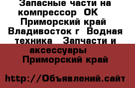 Запасные части на компрессор 2ОК1  - Приморский край, Владивосток г. Водная техника » Запчасти и аксессуары   . Приморский край